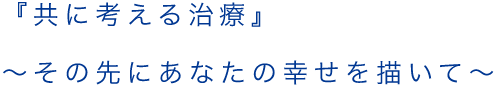 歯科治療を通じて、あなたの健康・幸せの一助を担いたい。